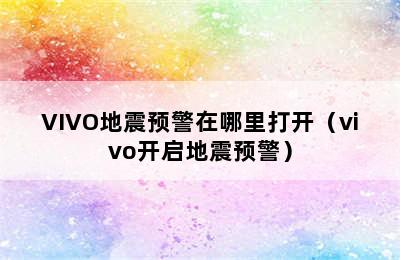 VIVO地震预警在哪里打开（vivo开启地震预警）