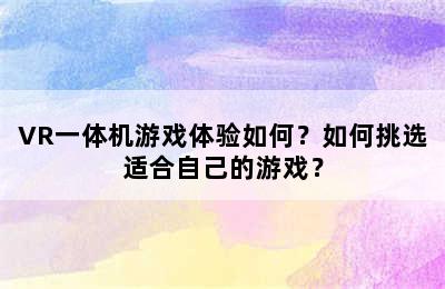 VR一体机游戏体验如何？如何挑选适合自己的游戏？