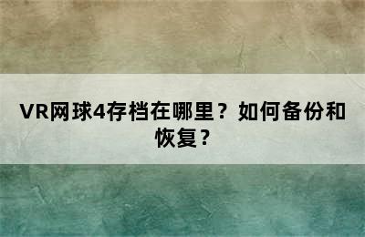 VR网球4存档在哪里？如何备份和恢复？