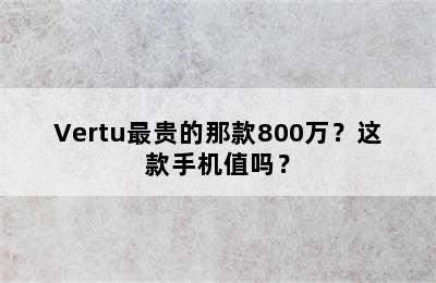 Vertu最贵的那款800万？这款手机值吗？