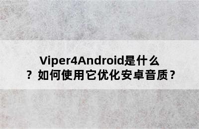 Viper4Android是什么？如何使用它优化安卓音质？