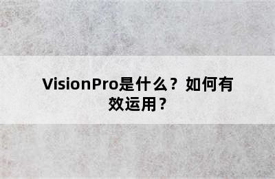 VisionPro是什么？如何有效运用？