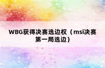 WBG获得决赛选边权（msi决赛第一局选边）