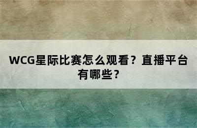 WCG星际比赛怎么观看？直播平台有哪些？