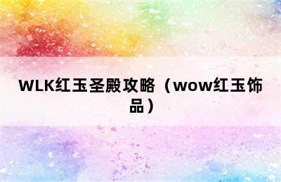 WLK红玉圣殿攻略（wow红玉饰品）