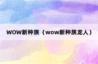 WOW新种族（wow新种族龙人）