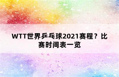 WTT世界乒乓球2021赛程？比赛时间表一览