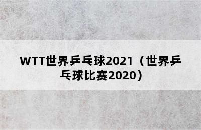 WTT世界乒乓球2021（世界乒乓球比赛2020）