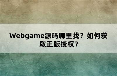 Webgame源码哪里找？如何获取正版授权？