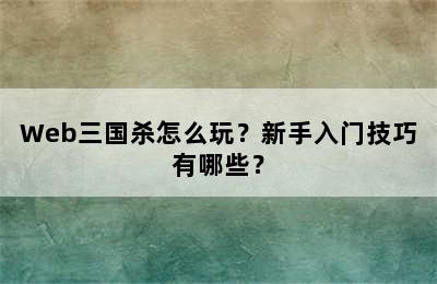 Web三国杀怎么玩？新手入门技巧有哪些？