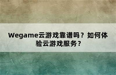 Wegame云游戏靠谱吗？如何体验云游戏服务？