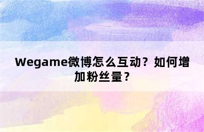 Wegame微博怎么互动？如何增加粉丝量？