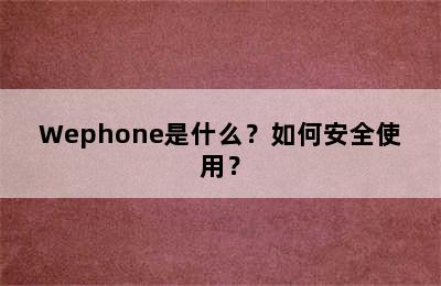 Wephone是什么？如何安全使用？