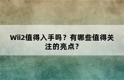 Wii2值得入手吗？有哪些值得关注的亮点？