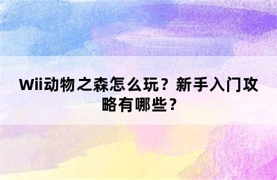 Wii动物之森怎么玩？新手入门攻略有哪些？