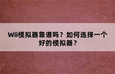 Wii模拟器靠谱吗？如何选择一个好的模拟器？