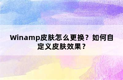 Winamp皮肤怎么更换？如何自定义皮肤效果？