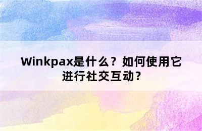 Winkpax是什么？如何使用它进行社交互动？