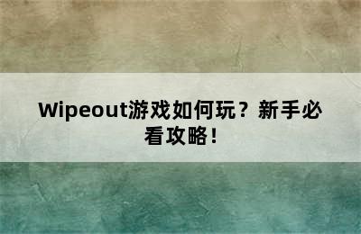 Wipeout游戏如何玩？新手必看攻略！