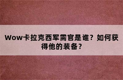 Wow卡拉克西军需官是谁？如何获得他的装备？