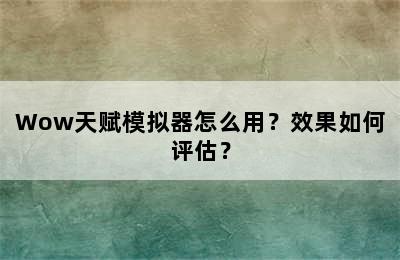 Wow天赋模拟器怎么用？效果如何评估？