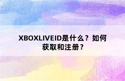 XBOXLIVEID是什么？如何获取和注册？