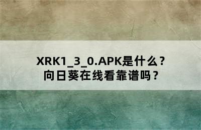 XRK1_3_0.APK是什么？向日葵在线看靠谱吗？