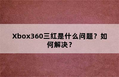Xbox360三红是什么问题？如何解决？