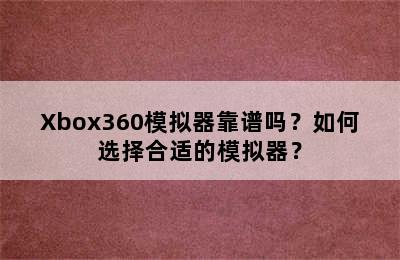 Xbox360模拟器靠谱吗？如何选择合适的模拟器？