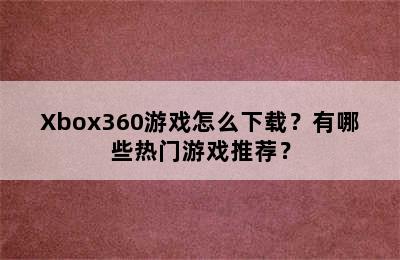 Xbox360游戏怎么下载？有哪些热门游戏推荐？