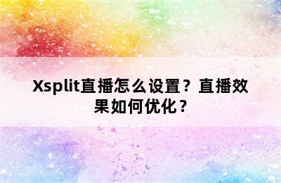 Xsplit直播怎么设置？直播效果如何优化？