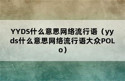 YYDS什么意思网络流行语（yyds什么意思网络流行语大众POLo）