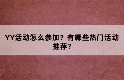 YY活动怎么参加？有哪些热门活动推荐？