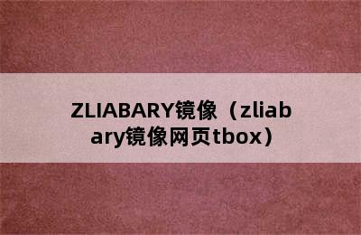 ZLIABARY镜像（zliabary镜像网页tbox）