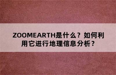 ZOOMEARTH是什么？如何利用它进行地理信息分析？