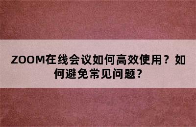 ZOOM在线会议如何高效使用？如何避免常见问题？