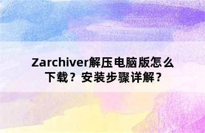 Zarchiver解压电脑版怎么下载？安装步骤详解？