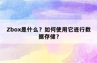 Zbox是什么？如何使用它进行数据存储？