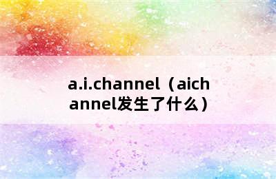 a.i.channel（aichannel发生了什么）