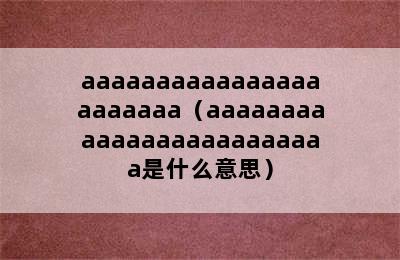 aaaaaaaaaaaaaaaaaaaaaaa（aaaaaaaaaaaaaaaaaaaaaaaaa是什么意思）