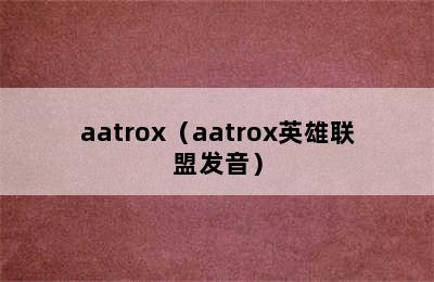 aatrox（aatrox英雄联盟发音）