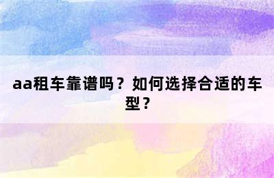 aa租车靠谱吗？如何选择合适的车型？