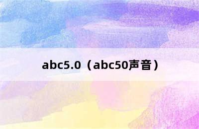 abc5.0（abc50声音）