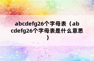 abcdefg26个字母表（abcdefg26个字母表是什么意思）