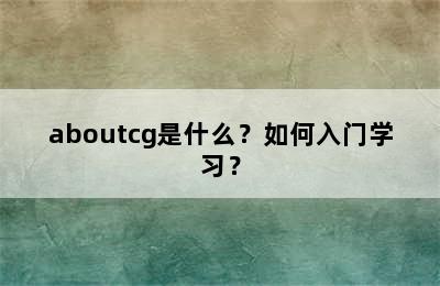 aboutcg是什么？如何入门学习？