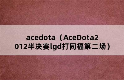 acedota（AceDota2012半决赛lgd打同福第二场）