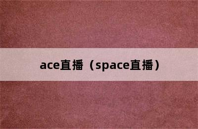 ace直播（space直播）