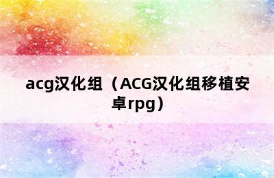 acg汉化组（ACG汉化组移植安卓rpg）