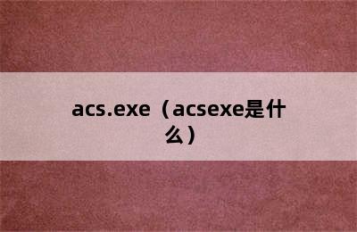 acs.exe（acsexe是什么）