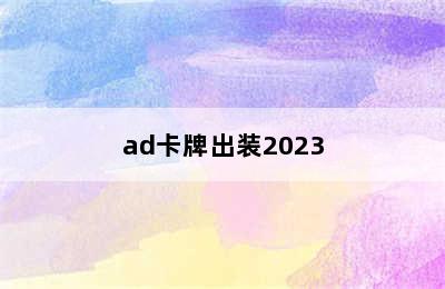 ad卡牌出装2023